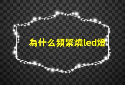 為什么頻繁燒led燈珠 LED燈珠為什么會(huì)發(fā)光